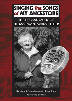 Singing the Songs of My Ancestors: The Life and Music of Helma Swan, Makah Elder Volume 244 (Civilization of the American Indian #244) By Linda J. Goodman, Helen Swan, Bill Holm (Foreword by) Cover Image