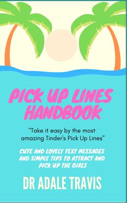 Pick Up Lines Handbook: Cute and Lovely Text Messages and Simple Tips to Attract and Pick Up the Girls By Dr Adale Travis Cover Image