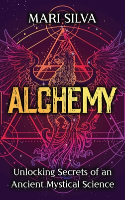 Alchemy: Unlocking Secrets of an Ancient Mystical Science By Mari Silva Cover Image