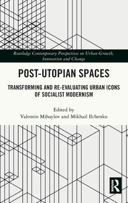 Post-Utopian Spaces: Transforming and Re-Evaluating Urban Icons of Socialist Modernism By Valentin Mihaylov (Editor), Mikhail Ilchenko (Editor) Cover Image