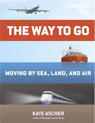 The Way to Go: Moving by Sea, Land, and Air By Kate Ascher, Rob Vroman (Contribution by) Cover Image