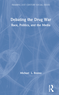 Debating the Drug War: Race, Politics, and the Media (Framing 21st Century Social Issues) Cover Image