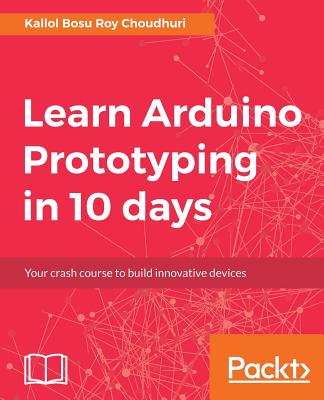 Learn Arduino Prototyping in 10 days By Kallol Bosu Roy Choudhuri Cover Image