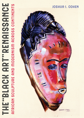 The Black Art Renaissance: African Sculpture and Modernism across Continents By Joshua I. Cohen Cover Image