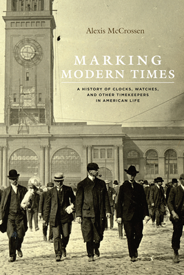 Marking Modern Times: A History of Clocks, Watches, and Other Timekeepers in American Life By Alexis McCrossen Cover Image