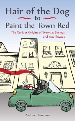 Hair of the Dog to Paint the Town Red: The Curious Origins of Everyday Sayings and Fun Phrases Cover Image