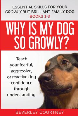 Essential Skills for your Growly but Brilliant Family Dog: Books 1-3: Understanding your fearful, reactive, or aggressive dog, and strategies and tech