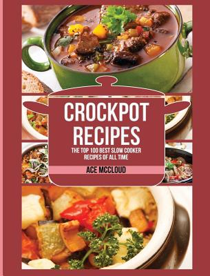 Crockpot Recipes: The Top 100 Best Slow Cooker Recipes Of All Time Cover Image