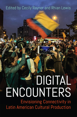 Digital Encounters: Envisioning Connectivity in Latin American Cultural Production (Latinoamericana) By Cecily Raynor (Editor), Rhian Lewis (Editor) Cover Image