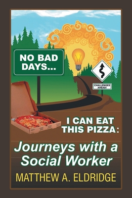 No Bad Days . . . I Can Eat This Pizza: Journeys with a Social Worker By Matthew A. Eldridge Cover Image