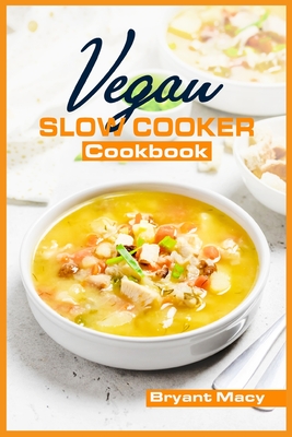 Vegan Slow Cooker Cookbook: Healthy Plant-Based Vegan Crock Pot Recipes (2022 Guide for All) By Bryant Macy Cover Image
