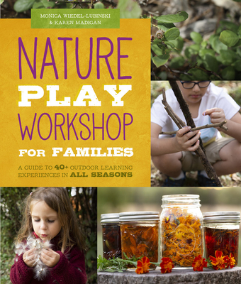 Nature Play Workshop for Families: A Guide to 40+ Outdoor Learning Experiences in All Seasons By Monica Wiedel-Lubinski, Karen Madigan Cover Image