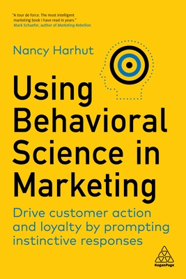 Using Behavioral Science in Marketing: Drive Customer Action and Loyalty by Prompting Instinctive Responses Cover Image