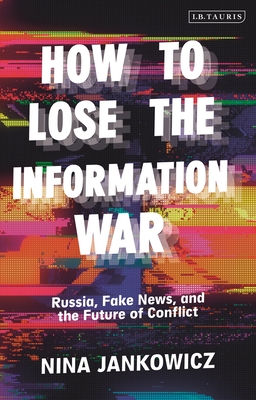 How to Lose the Information War: Russia, Fake News, and the Future of Conflict By Nina Jankowicz Cover Image