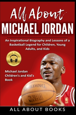 All About Michael Jordan: An Inspirational Biography and Lessons of a Basketball Legend for Children, Young Adults, and Kids By All about Books Cover Image