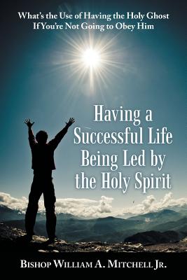 Having a Successful Life Being Led by the Holy Spirit: What's the Use of Having the Holy Ghost If You'Re Not Going to Obey Him Cover Image