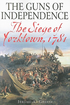 The Guns of Independence: The Siege of Yorktown, 1781 By Jerome A. Greene Cover Image