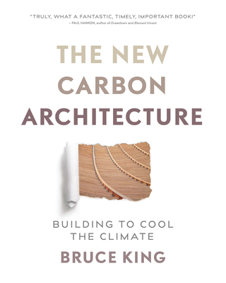 The New Carbon Architecture: Building to Cool the Climate By Bruce King Cover Image
