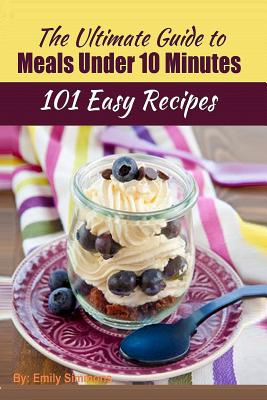 101 Delicious Quick and Easy Recipes: That You can Make with Less than 10 Minutes or Less! By Emily Simmons Cover Image