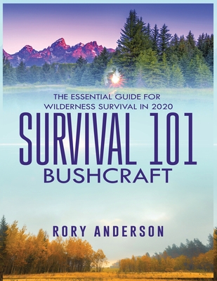 Survival 101 Bushcraft: The Essential Guide for Wilderness Survival 2020 By Rory Anderson Cover Image