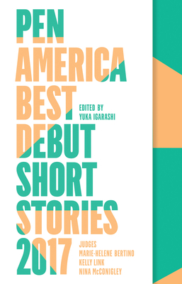 PEN America Best Debut Short Stories 2017 By Yuka Igarashi (Editor), Marie-Helene Bertino (Selected by), Kelly Link (Selected by), Nina McConigley (Selected by) Cover Image