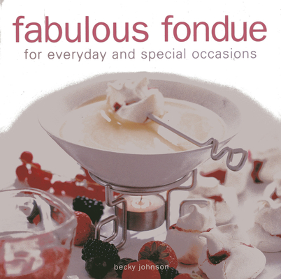 Fabulous Fondue: For Everyday and Special Occasions By Becky Johnson Cover Image