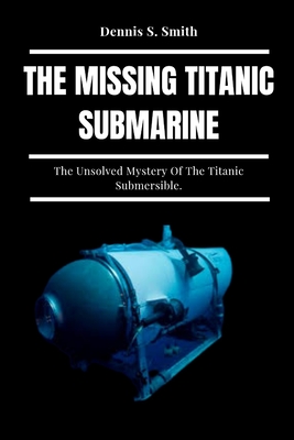 The Missing Titanic Submarine: The Unsolved Mystery Of The Titanic Submersible. Cover Image