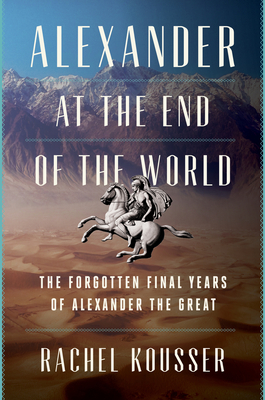 Alexander at the End of the World: The Forgotten Final Years of Alexander the Great Cover Image