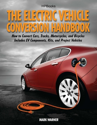 The Electric Vehicle Conversion Handbook: How to Convert Cars, Trucks, Motorcycles, and Bicycles --  Includes EV Components, Kits, and Project Vehicles cover