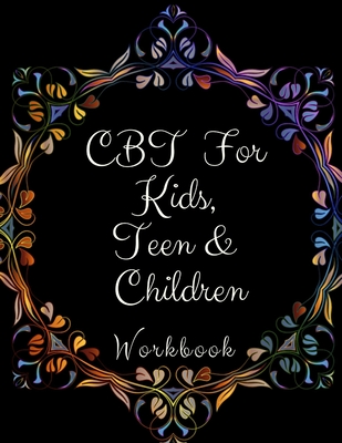 CBT Workbook for Kids, Teen and Children: Your Guide to Free From Frightening, Obsessive or Compulsive Behavior, Help Children Overcome Anxiety, Fears Cover Image