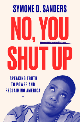No, You Shut Up: Speaking Truth to Power and Reclaiming America By Symone D. Sanders Cover Image