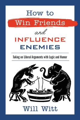 How to Win Friends and Influence Enemies: Taking On Liberal Arguments with Logic and Humor By Will Witt Cover Image