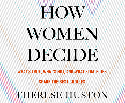 How Women Decide: What's True, What's Not, and What Strategies Spark the Best Choices Cover Image