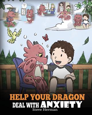 Help Your Dragon Deal With Anxiety: Train Your Dragon To Overcome Anxiety. A Cute Children Story To Teach Kids How To Deal With Anxiety, Worry And Fea Cover Image