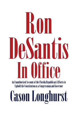 Ron DeSantis in Office: An Unauthorized Account of the Florida Republican's Efforts to Uphold the Constitution as a Congressman and Governor By Cason Longhurst Cover Image