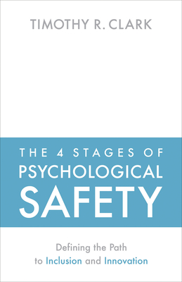 The 4 Stages of Psychological Safety: Defining the Path to Inclusion and Innovation By Timothy R. Clark Cover Image
