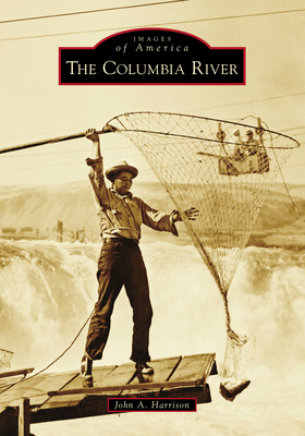 The Columbia River (Images of America) By John A. Harrison Cover Image
