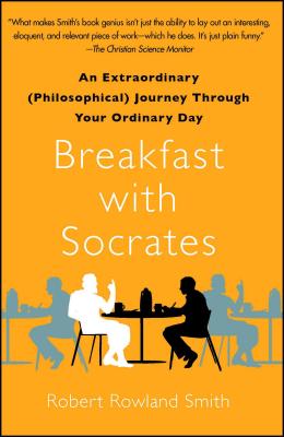 Breakfast with Socrates: An Extraordinary (Philosophical) Journey Through Your Ordinary Day By Robert Rowland Smith Cover Image