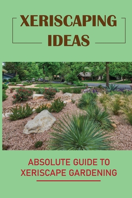 Xeriscaping Ideas: Absolute Guide To Xeriscape Gardening: Right Рrіnсірlеѕ Of Xeriscaping Cover Image