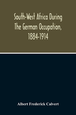 South-West Africa During The German Occupation, 1884-1914 By Albert Frederick Calvert Cover Image