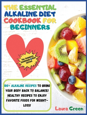 The Essential Alkaline Diet Cookbook for Beginners: 1o0+ Alkaline Recipes to Bring Your Body Back to Balance! Healthy Recipes to Enjoy Favorite Foods Cover Image
