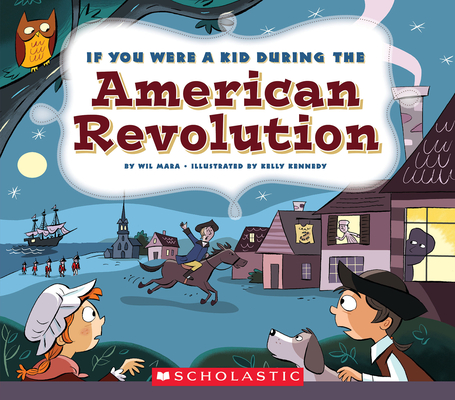 If You Were a Kid During the American Revolution (If You Were a Kid) By Wil Mara, Kelly Kennedy (Illustrator) Cover Image
