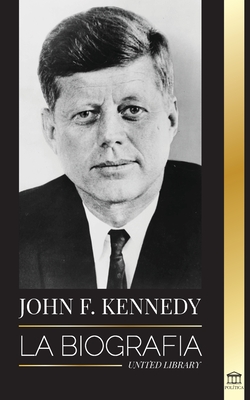 John F. Kennedy: La biografía - El siglo americano de la presidencia de JFK, su asesinato y su legado duradero Cover Image