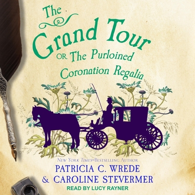 The Grand Tour Lib/E: Or, the Purloined Coronation Regalia By Caroline Stevermer, Patricia C. Wrede, Lucy Rayner (Read by) Cover Image