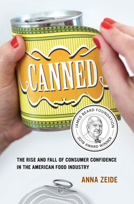 Canned: The Rise and Fall of Consumer Confidence in the American Food Industry (California Studies in Food and Culture #68) By Anna Zeide Cover Image