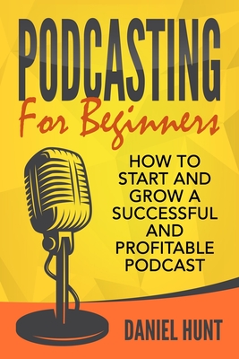 Podcasting for Beginners: How to Start and Grow a Successful and Profitable Podcast Cover Image