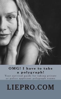 OMG! I have to take a polygraph! Your survival guide for taking private or police applicant exams (Omg! Survival #1)
