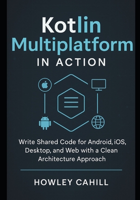 Kotlin Multiplatform in Action: Write Shared Code for Android, iOS ...