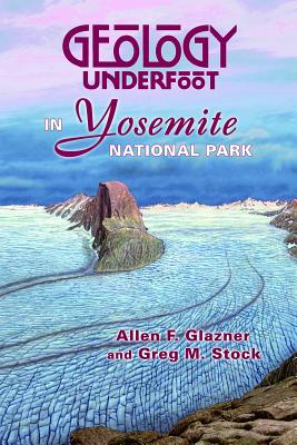 Geology Underfoot in Yosemite National Park By Allen F. Glazner, Greg M. Stock Cover Image