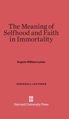 The Meaning of Selfhood and Faith in Immortality (Ingersoll Lectures #11)